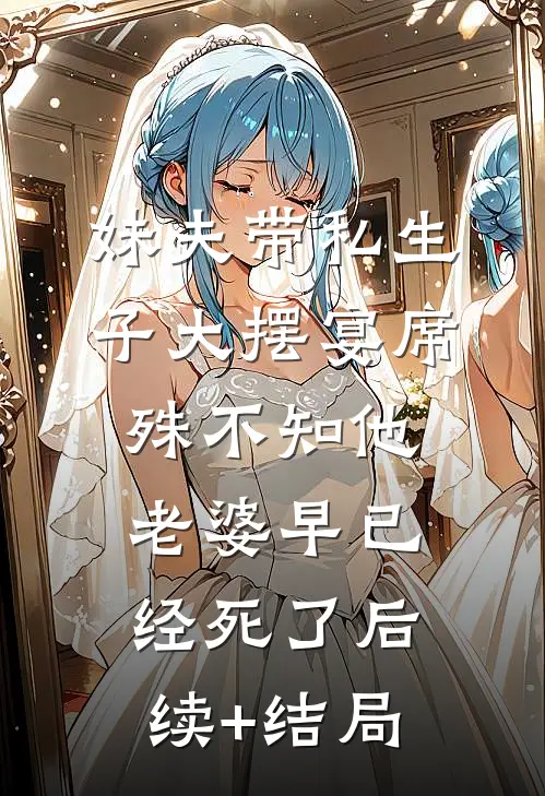 妹夫带私生子大摆宴席，殊不知他老婆早已经死了后续+结局