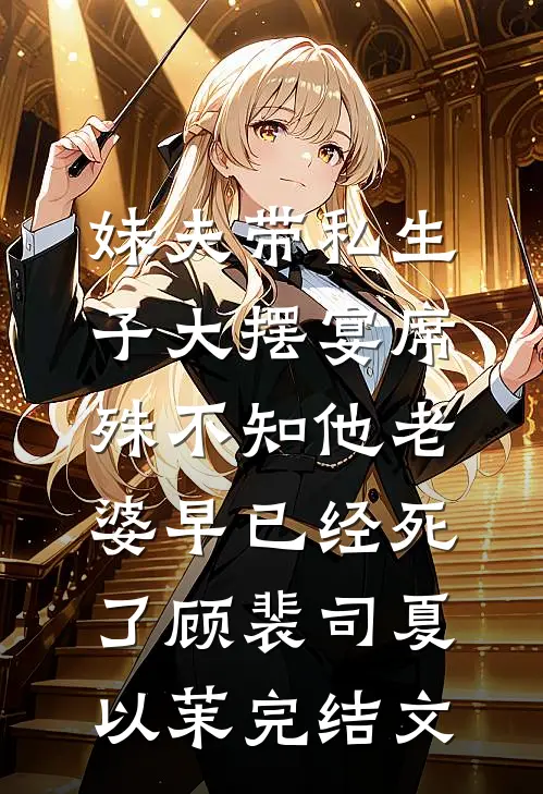 妹夫带私生子大摆宴席，殊不知他老婆早已经死了顾裴司夏以茉完结文