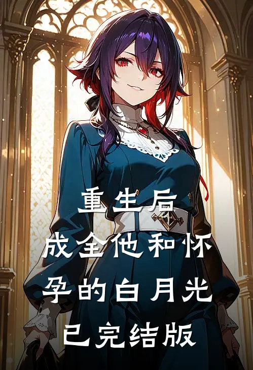 重生后，成全他和怀孕的白月光已完结版