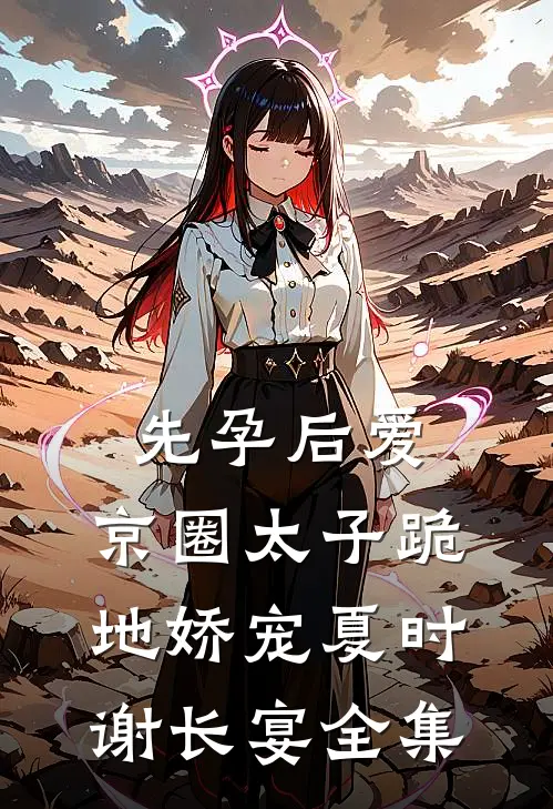 先孕后爱，京圈太子跪地娇宠夏时谢长宴全集