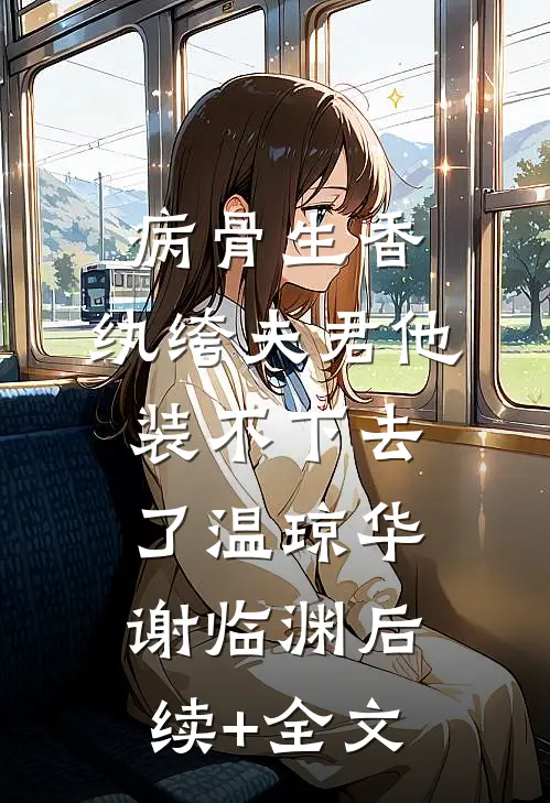 病骨生香，纨绔夫君他装不下去了温琼华谢临渊后续+全文