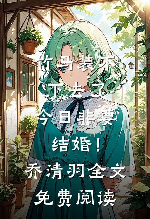 竹马装不下去了，今日非要结婚！乔清羽全文免费阅读