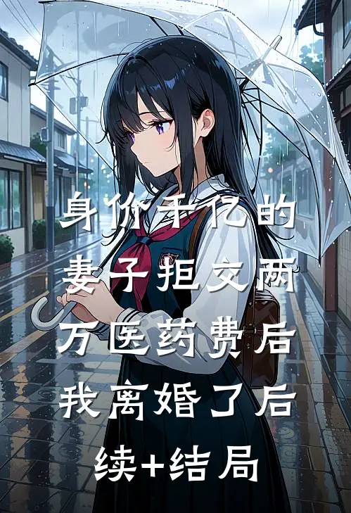 身价千亿的妻子拒交两万医药费后，我离婚了后续+结局