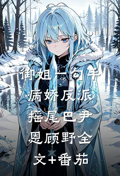 御姐一勾手，病娇反派摇尾巴尹恩顾野全文+番茄