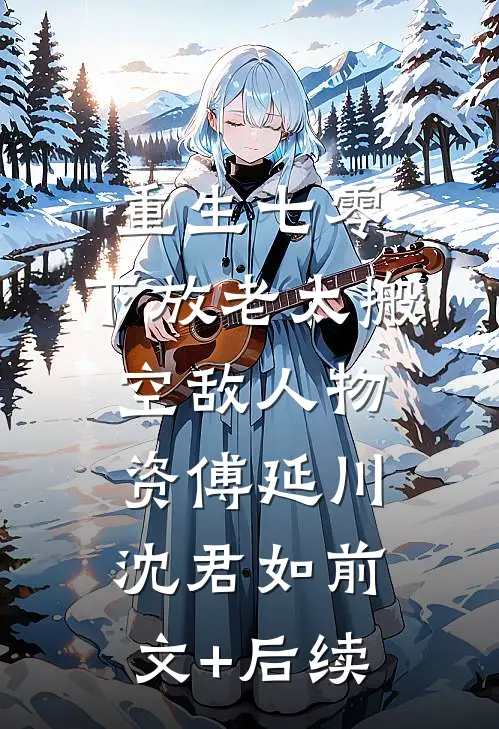 重生七零，下放老太搬空敌人物资傅延川沈君如前文+后续