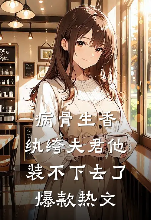 病骨生香，纨绔夫君他装不下去了爆款热文