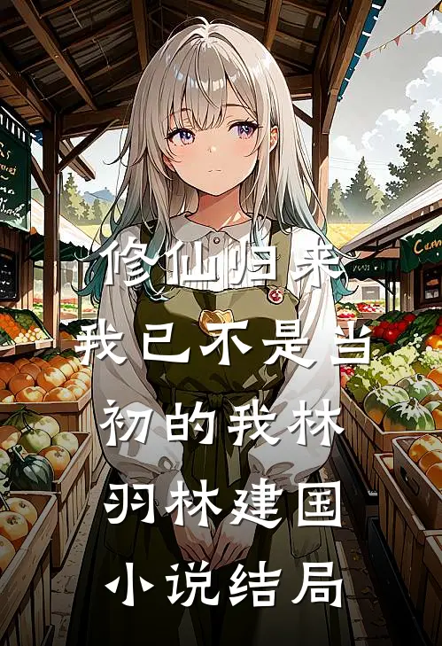 修仙归来，我已不是当初的我林羽林建国小说结局
