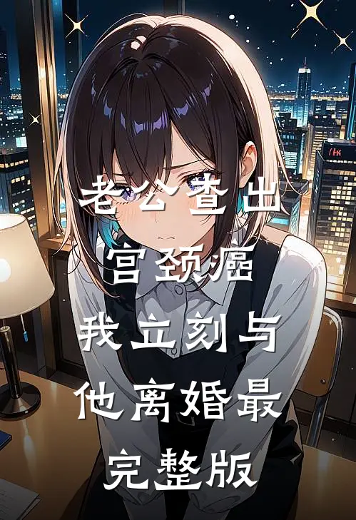 老公查出宫颈癌，我立刻与他离婚最完整版