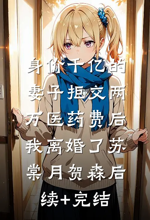 身价千亿的妻子拒交两万医药费后，我离婚了苏棠月贺森后续+完结