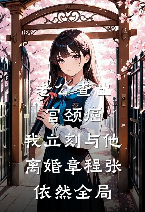 老公查出宫颈癌，我立刻与他离婚章程张依然全局