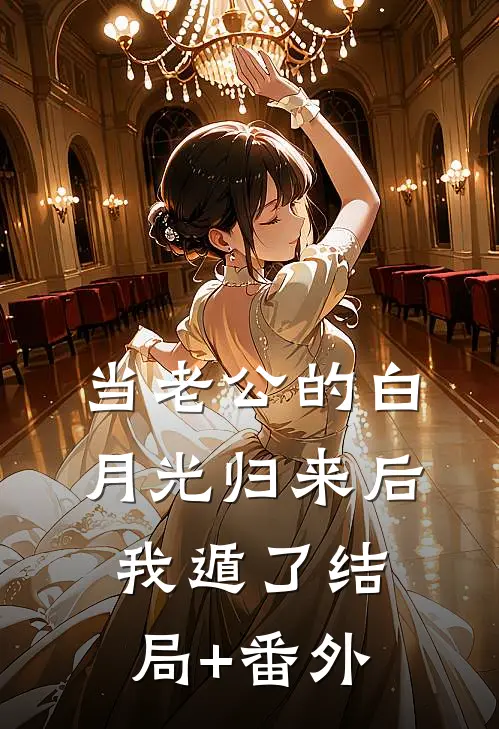 当老公的白月光归来后，我遁了结局+番外