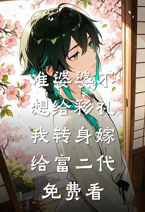 准婆婆不想给彩礼，我转身嫁给富二代免费看