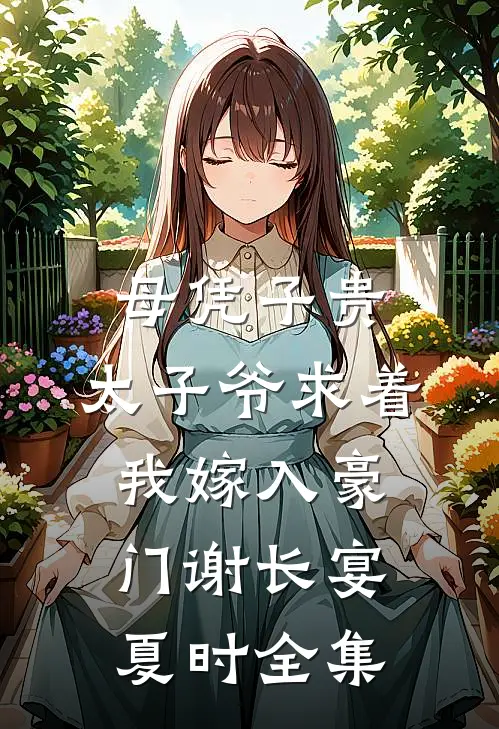 母凭子贵：太子爷求着我嫁入豪门谢长宴夏时全集