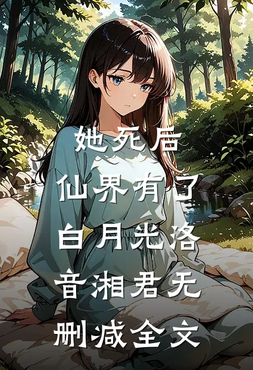 她死后，仙界有了白月光洛音湘君无删减全文