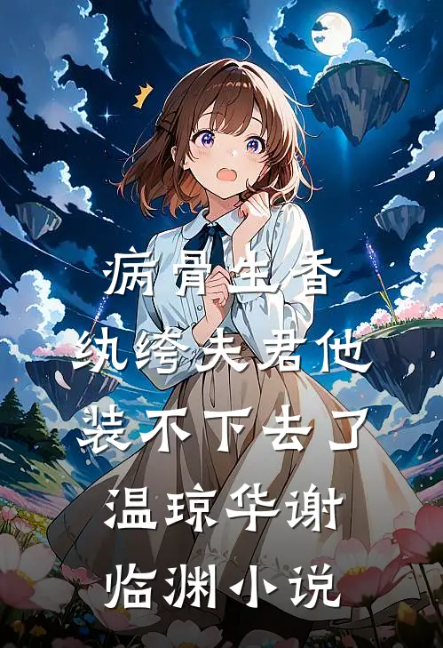 病骨生香，纨绔夫君他装不下去了温琼华谢临渊小说