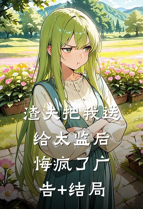 渣夫把我送给太监后，悔疯了广告+结局