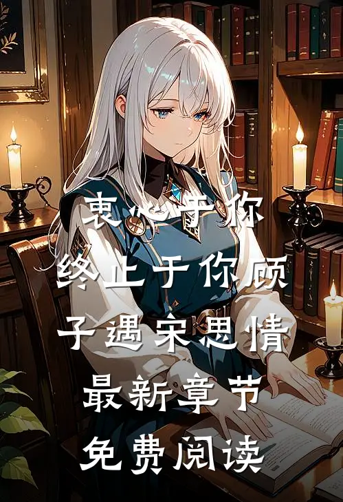 衷心于你，终止于你顾子遇宋思情最新章节免费阅读
