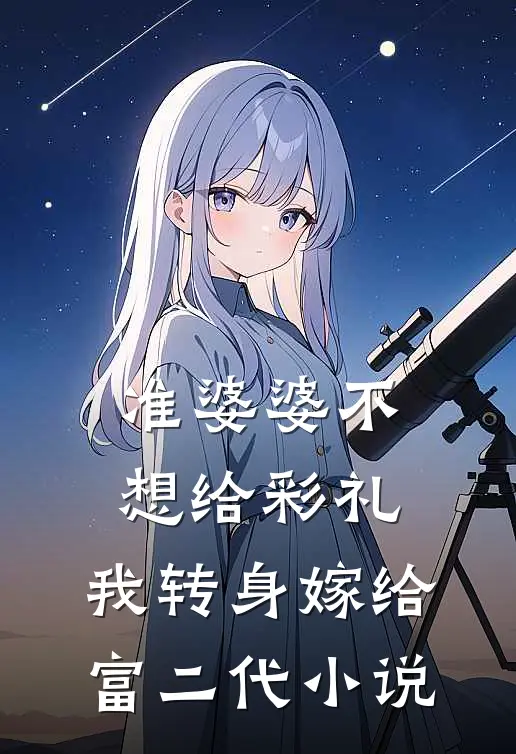准婆婆不想给彩礼，我转身嫁给富二代小说