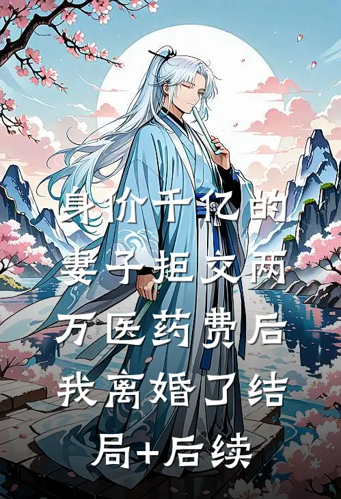 身价千亿的妻子拒交两万医药费后，我离婚了结局+后续