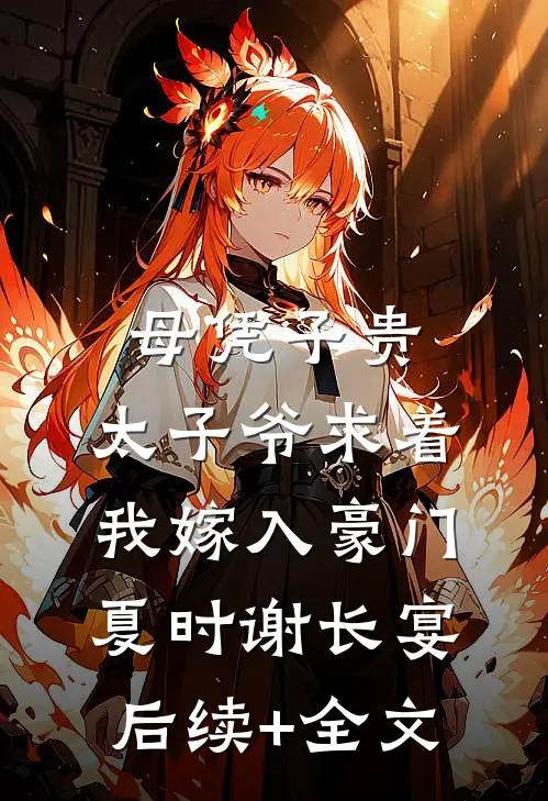母凭子贵：太子爷求着我嫁入豪门夏时谢长宴后续+全文