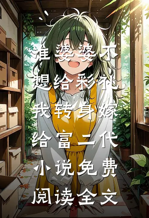 准婆婆不想给彩礼，我转身嫁给富二代小说免费阅读全文