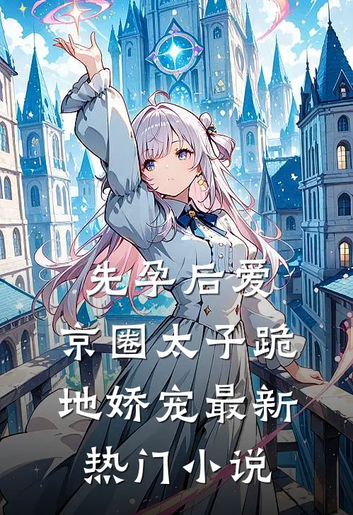 先孕后爱，京圈太子跪地娇宠最新热门小说