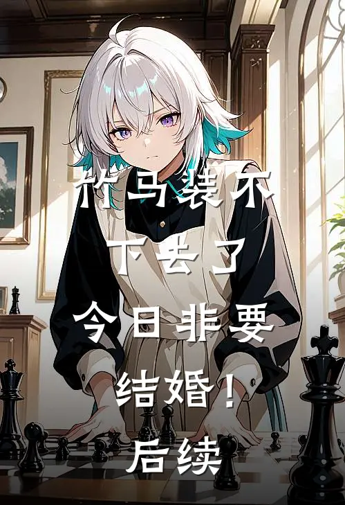 竹马装不下去了，今日非要结婚！后续