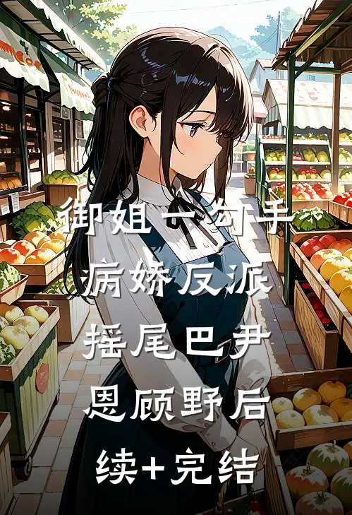 御姐一勾手，病娇反派摇尾巴尹恩顾野后续+完结
