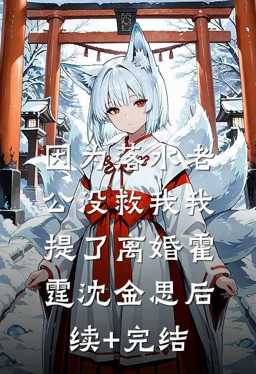 因为落水老公没救我我提了离婚霍霆沈金思后续+完结
