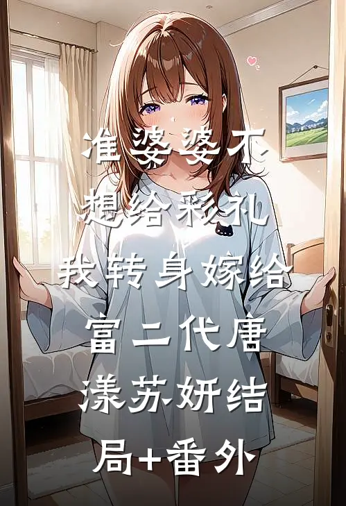 准婆婆不想给彩礼，我转身嫁给富二代唐漾苏妍结局+番外