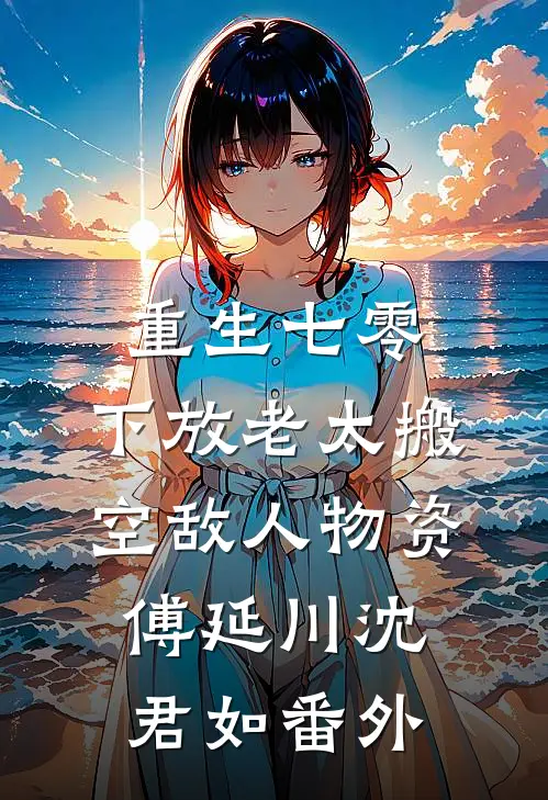 重生七零，下放老太搬空敌人物资傅延川沈君如番外