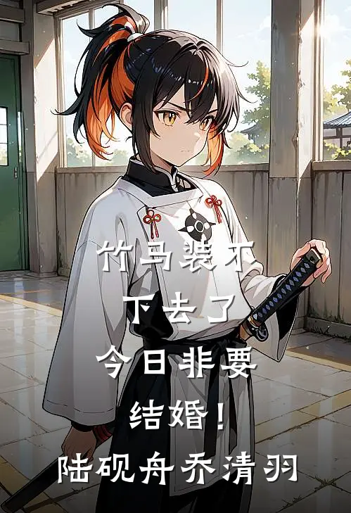 竹马装不下去了，今日非要结婚！陆砚舟乔清羽