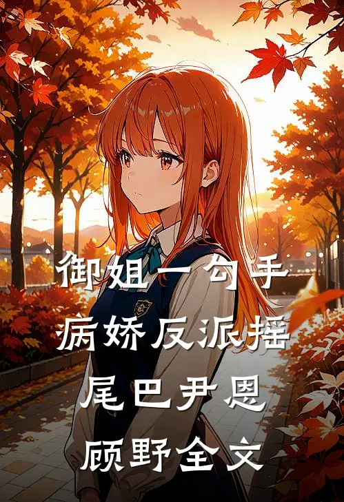 御姐一勾手，病娇反派摇尾巴尹恩顾野全文