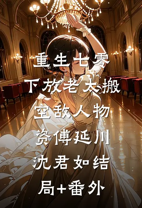 重生七零，下放老太搬空敌人物资傅延川沈君如结局+番外