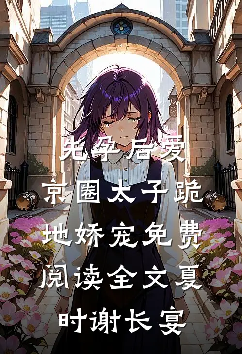 先孕后爱，京圈太子跪地娇宠免费阅读全文夏时谢长宴