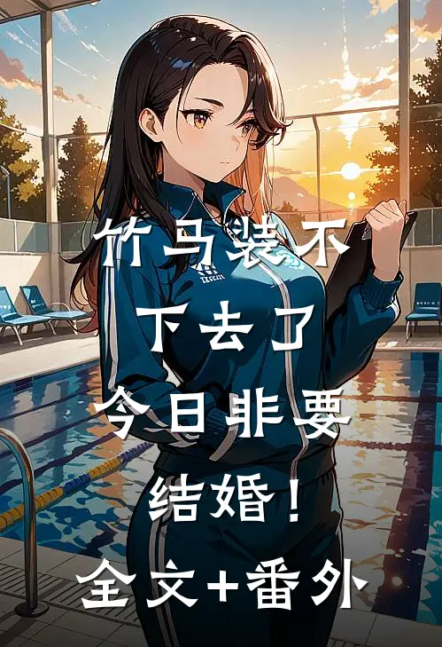 竹马装不下去了，今日非要结婚！全文+番外