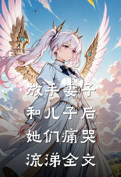 放手妻子和儿子后,她们痛哭流涕全文阅读