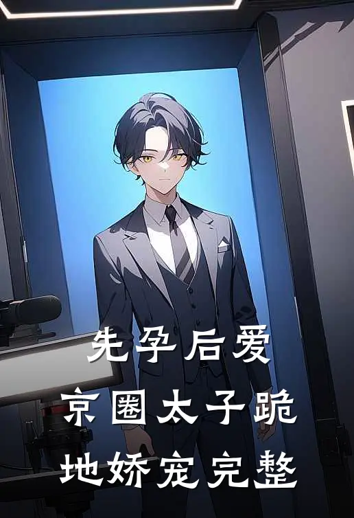 先孕后爱，京圈太子跪地娇宠完整