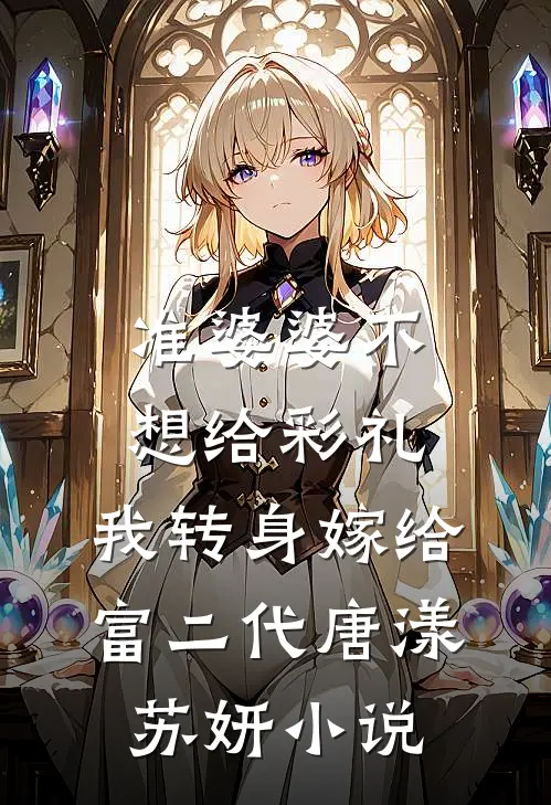 准婆婆不想给彩礼，我转身嫁给富二代唐漾苏妍小说