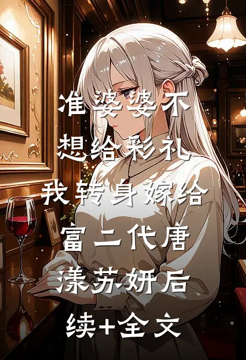 准婆婆不想给彩礼，我转身嫁给富二代唐漾苏妍后续+全文