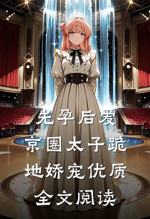 先孕后爱，京圈太子跪地娇宠优质全文阅读