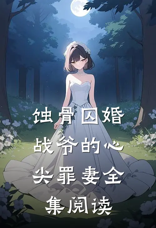 蚀骨囚婚，战爷的心尖罪妻全集阅读
