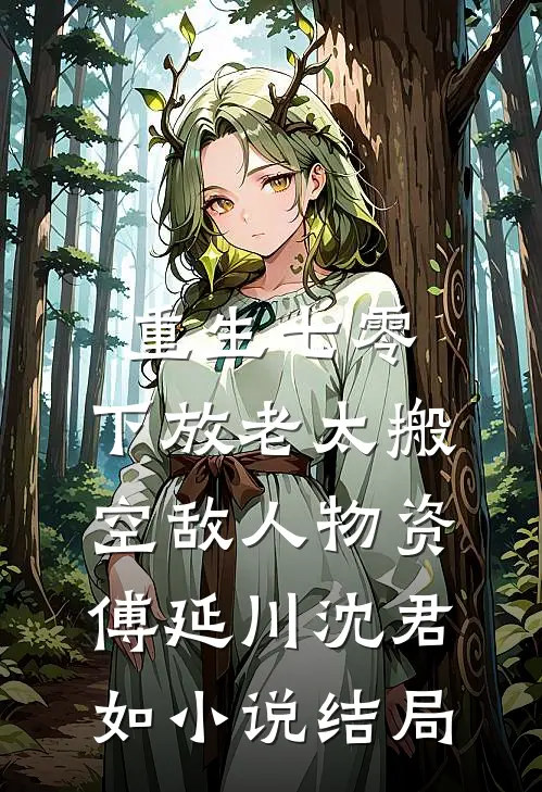 重生七零，下放老太搬空敌人物资傅延川沈君如小说结局