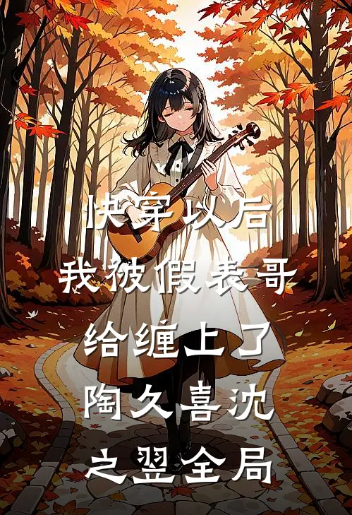 快穿以后，我被假表哥给缠上了陶久喜沈之翌全局