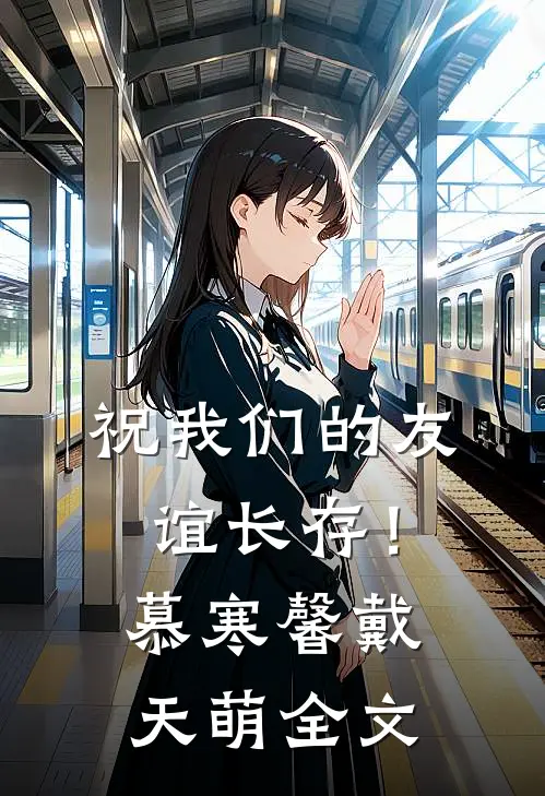 祝我们的友谊长存！慕寒馨戴天萌全文