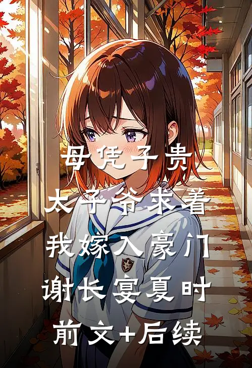 母凭子贵：太子爷求着我嫁入豪门谢长宴夏时前文+后续