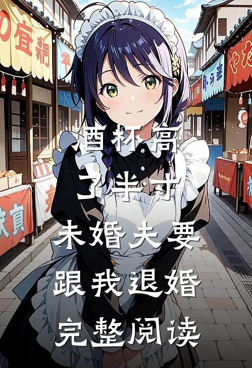 酒杯高了半寸，未婚夫要跟我退婚完整阅读