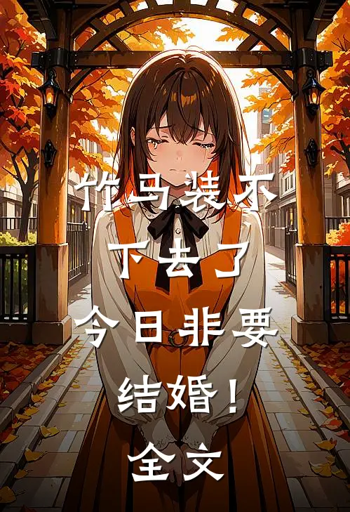 竹马装不下去了，今日非要结婚！全文