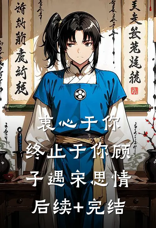 衷心于你，终止于你顾子遇宋思情后续+完结