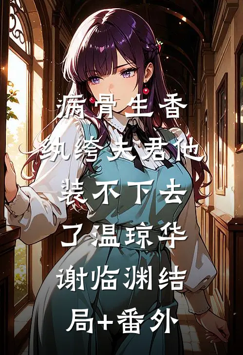 病骨生香，纨绔夫君他装不下去了温琼华谢临渊结局+番外